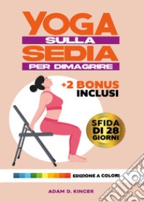 Yoga sulla sedia per dimagrire. Sfida di 28 giorni libro di Kincer Adam D.