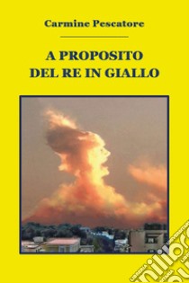 A proposito del re in giallo libro di Pescatore Carmine