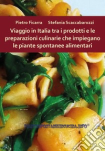 Viaggio in Italia tra i prodotti e le preparazioni culinarie che impiegano le piante spontanee alimentari libro di Ficarra Pietro; Scaccabarozzi Stefania