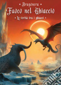 La verità tra i ghiacci. Fuoco nel ghiaccio. Vol. 4 libro di Dragonera