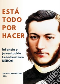 Está todo por hacer. Infancia y juventud de León Gustavo Dehon libro di Regazzoni Quinto