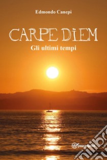 Carpe diem. Gli ultimi tempi libro di Canepi Edmondo