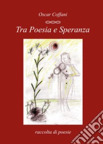 Tra poesia e speranza libro di Coffani Oscar