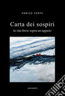 Carta dei sospiri. La vita breve sopra un tappeto libro di Forte Enrico