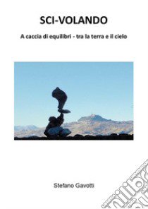 Sci-volando. A caccia di equilibri tra la terra e il cielo libro di Gavotti Stefano