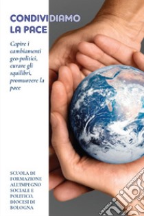 Condividiamo la pace. Capire i cambiamenti geo-politici, curare gli squilibri, promuovere la pace libro di Arcidiocesi di Bologna (cur.)