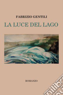 La luce del lago libro di Gentili Fabrizio