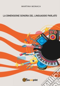 La dimensione sonora del linguaggio parlato libro di Monaca Martina