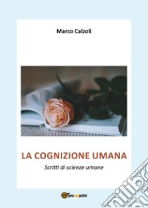 La cognizione umana. Scritti di scienze umane libro di Calzoli Marco