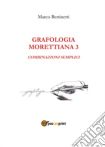 Analisi grafologica morettiana. Vol. 3: Combinazioni semplici libro di Bertinetti Marco