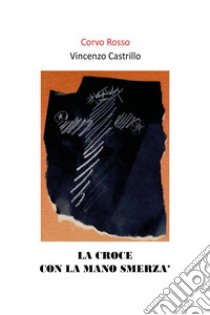 La croce con la mano smerza libro di Castrillo Vincenzo