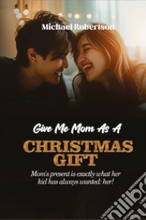 Give me mom as a Christmas gift. Mom's present is exactly what her kid has always wanted: her! libro di Robertson Michael