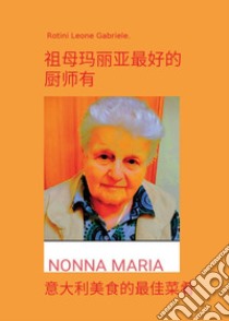 Nonna Maria, la cuoca più brava che ci sia. I migliori piatti della cucina italiana. Ediz. cinese libro di Rotini Leone Gabriele