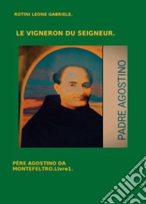 Le vigneron du Seigneur. Père Agostino da Montefeltro. Vol. 1 libro di Rotini Leone Gabriele