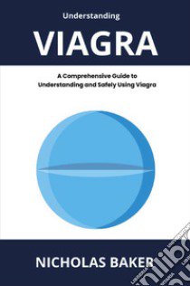 Understanding viagra. A comprehensive guide to understanding and safely using viagra libro di Baker Nicholas