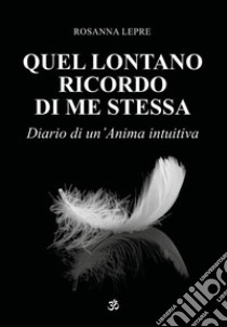 Quel lontano ricordo di me stessa. Diario di un'anima intuitiva libro di Lepre Rosanna