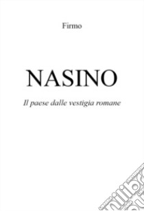 Nasino. Il paese dalle vestigia romane libro di Firmo