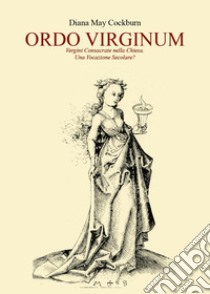 Ordo virginum. Vergini consacrate nella Chiesa. Una vocazione secolare? libro di Cockburn Diana May