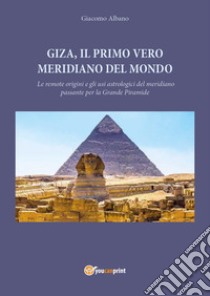 Giza, il primo vero meridiano del mondo. Le remote origini e gli usi astrologici del meridiano passante per la grande piramide libro di Albano Giacomo