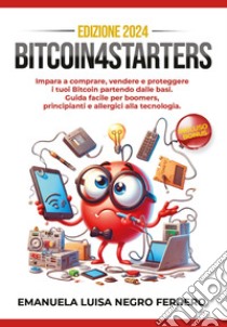 Bitcoin4Starters. Impara a comprare, vendere e proteggere i tuoi Bitcoin partendo dalle basi. Guida facile per boomers, principianti e allergici alla tecnologia libro di Negro Ferrero Emanuela Luisa