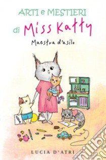 Arti e mestieri di Miss Katty. Maestra d'asilo libro di D'Atri Lucia