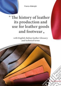 The history of leather its production and use for leather goods and footwear libro di Alderighi Franco