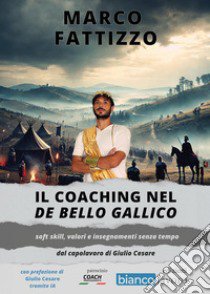 Il coaching nel «De Bello Gallico». Soft skill, valori e insegnamenti senza tempo dal capolavoro di Giulio Cesare libro di Fattizzo Marco