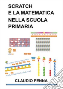 Scratch e la Matematica nella Scuola Primaria libro di Penna Claudio