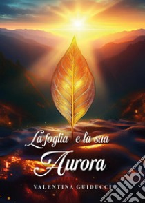 La foglia e la sua aurora libro di Guiducci Valentina