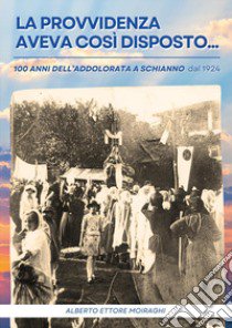 La Provvidenza aveva così disposto... 100 anni dall'Addolorata a Schianno dal 1924 libro di Moiraghi Alberto Ettore