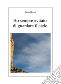 Ho sempre evitato di guardare il cielo libro di Moreni Fabio