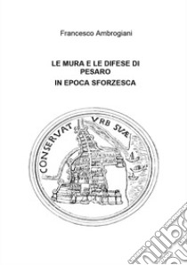 Le mura e le difese di Pesaro in epoca sforzesca libro di Ambrogiani Francesco