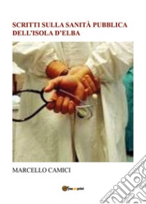 Scritti sulla sanità pubblica dell'isola d'Elba libro di Camici Marcello