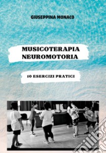 Musicoterapia neuromotoria. 10 esercizi pratici libro di Monaco Giuseppina