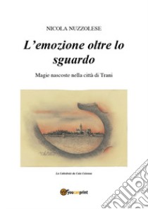 L'emozione oltre lo sguardo. Magie nascoste nella città di Trani libro di Nuzzolese Nicola