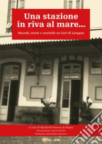 Una stazione in riva al mare... Ricordi, storie e storielle su Cavi di Lavagna libro di Vinassa de Regny Manfredi