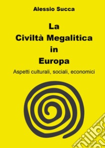 La civiltà megalitica in Europa. Aspetti culturali, sociali, economici libro di Succa Alessio