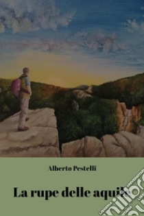 La rupe delle aquile libro di Pestelli Alberto