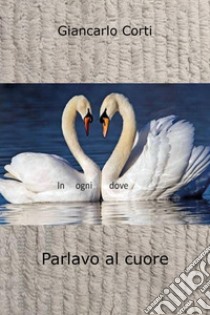 Parlavo al cuore libro di Corti Giancarlo