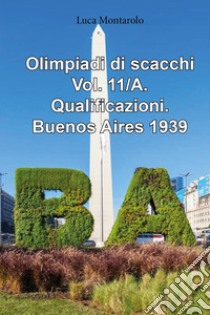 Olimpiadi di scacchi. Vol. 11/A: Qualificazioni. Buenos Aires 1939 libro di Montarolo Luca