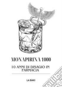 Monapirina 1000. 10 anni di disagio in farmacia libro di La Baki