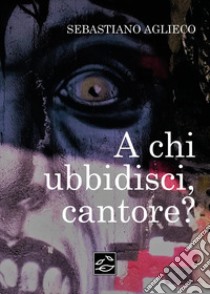 A chi ubbidisci, cantore? libro di Aglieco Sebastiano