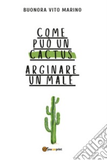 Come può un cactus arginare un male libro di Buonora Vito Marino