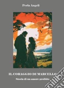 Il coraggio di Marcello. Storia di un amore proibito libro di Angeli Perla