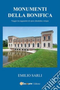 Monumenti della bonifica. Viaggio tra ragguardevoli opere idrauliche e irrigue libro di Sarli Emilio