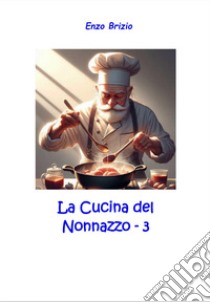 La cucina del nonnazzo. Vol. 3 libro di Brizio Enzo