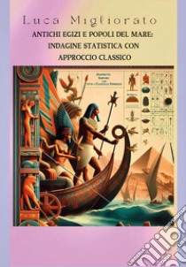 Antichi egizi e popoli del mare: indagine statistica con approccio classico libro di Migliorato Luca