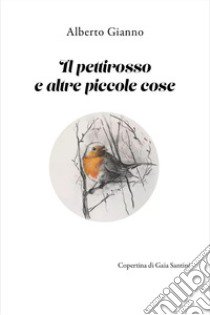 Il pettirosso e altre piccole cose libro di Gianno Alberto