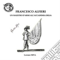 Francesco Alfieri. Un maestro d'armi all'Accademia Delia libro di Mina Lorenzo