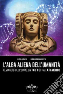 L'alba aliena dell'umanità. Il viaggio dell'uomo da Tau Ceti ad Atlantide  libro di Bizzi Nicola; Lamberti Gianluca